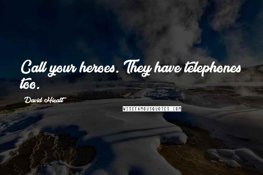 David Hieatt Quotes: Call your heroes. They have telephones too.