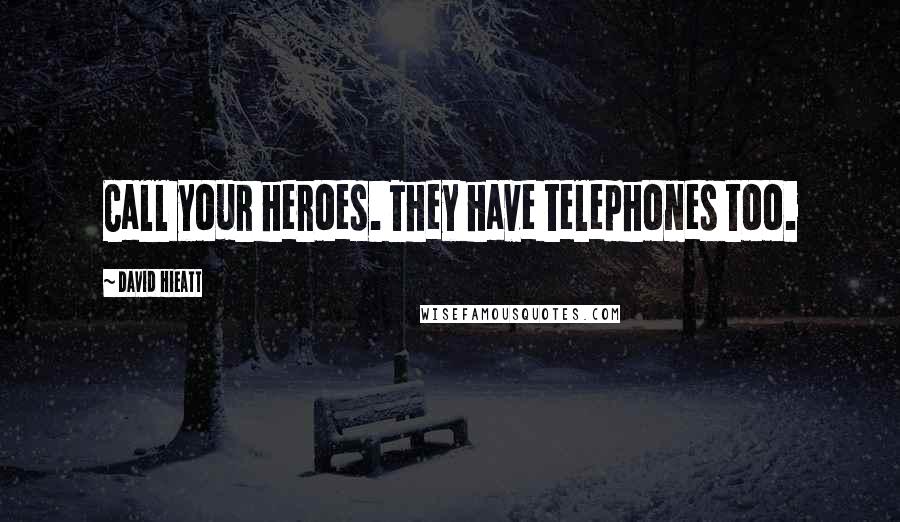 David Hieatt Quotes: Call your heroes. They have telephones too.