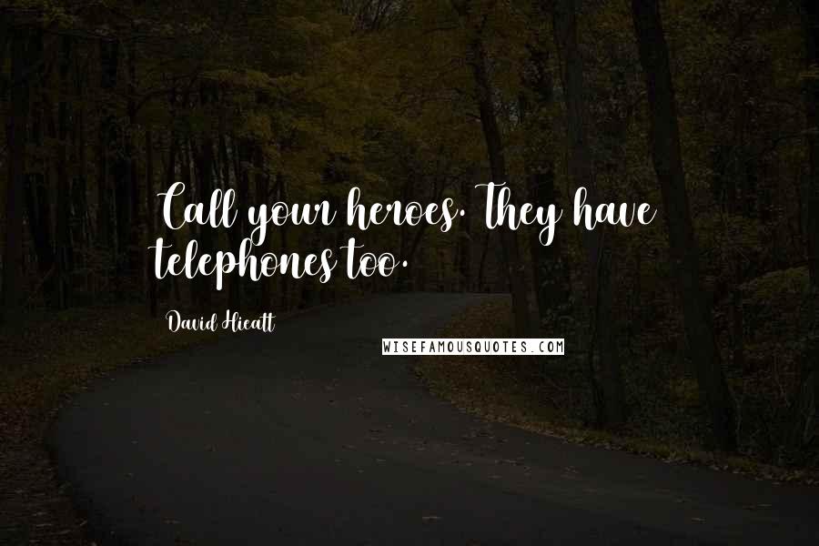 David Hieatt Quotes: Call your heroes. They have telephones too.