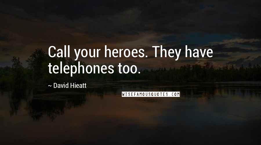 David Hieatt Quotes: Call your heroes. They have telephones too.