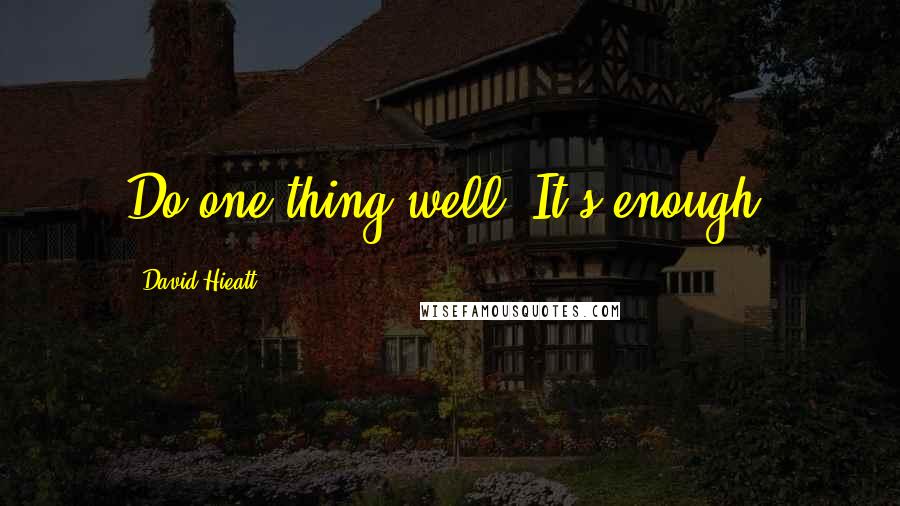 David Hieatt Quotes: Do one thing well. It's enough.