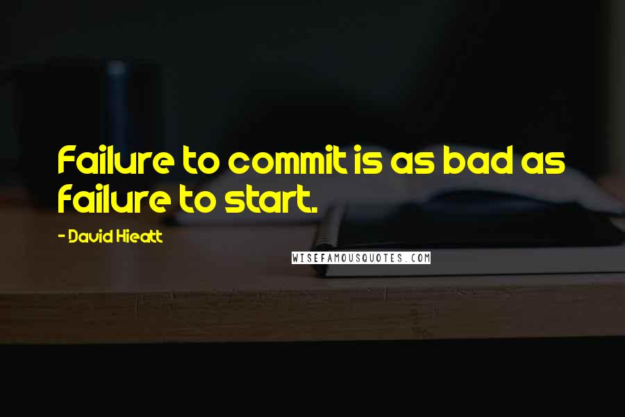 David Hieatt Quotes: Failure to commit is as bad as failure to start.