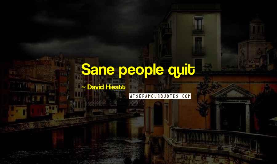 David Hieatt Quotes: Sane people quit