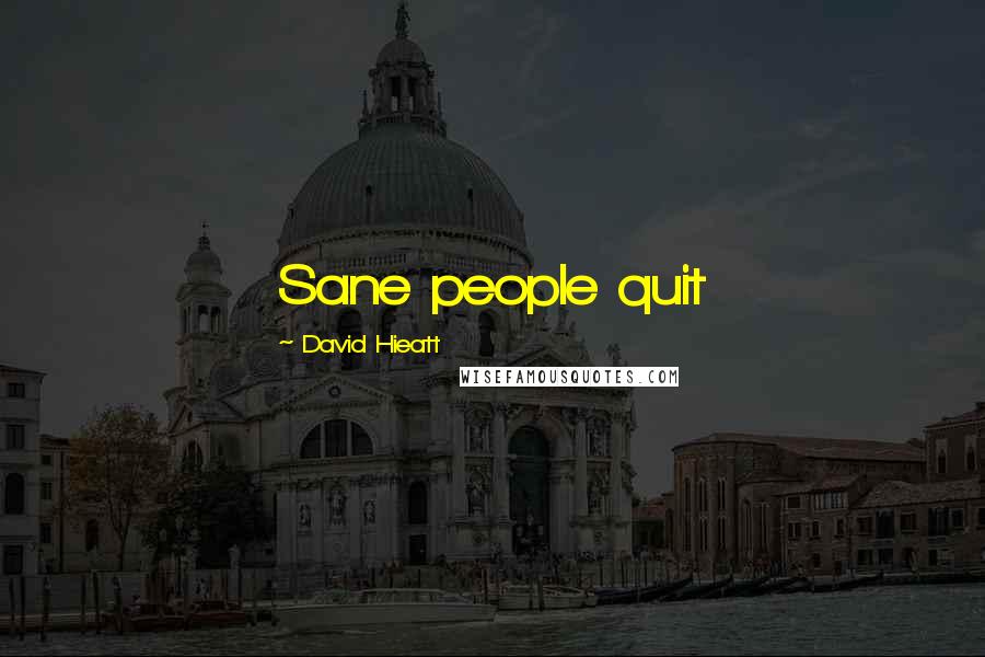 David Hieatt Quotes: Sane people quit