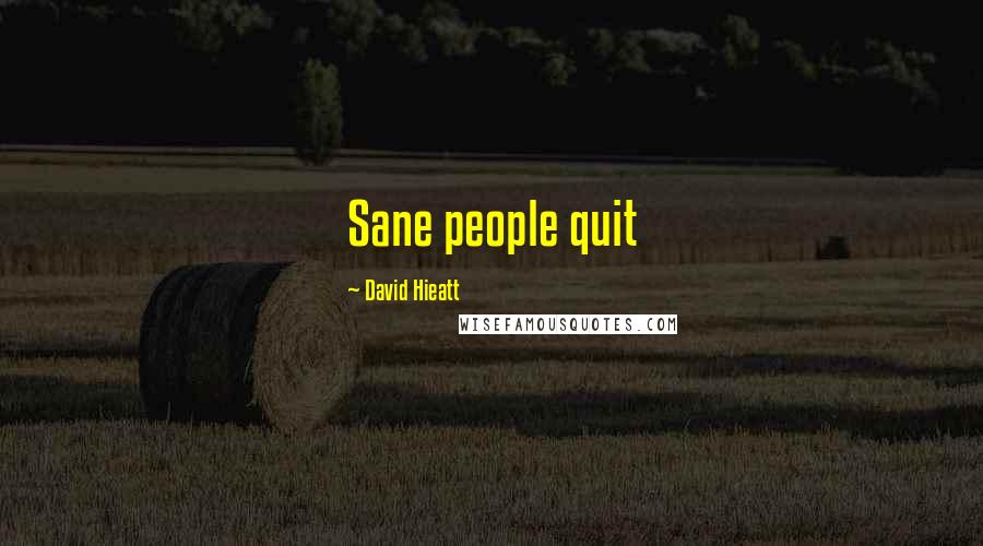 David Hieatt Quotes: Sane people quit