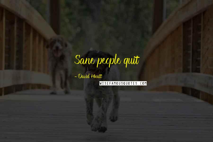 David Hieatt Quotes: Sane people quit