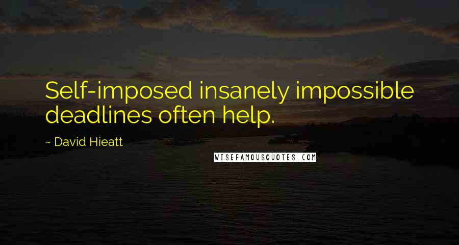 David Hieatt Quotes: Self-imposed insanely impossible deadlines often help.