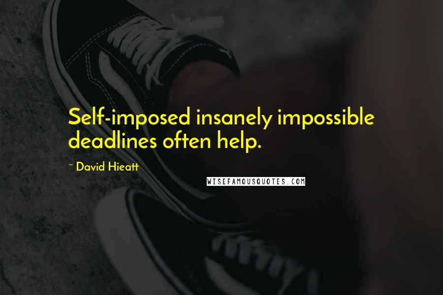 David Hieatt Quotes: Self-imposed insanely impossible deadlines often help.