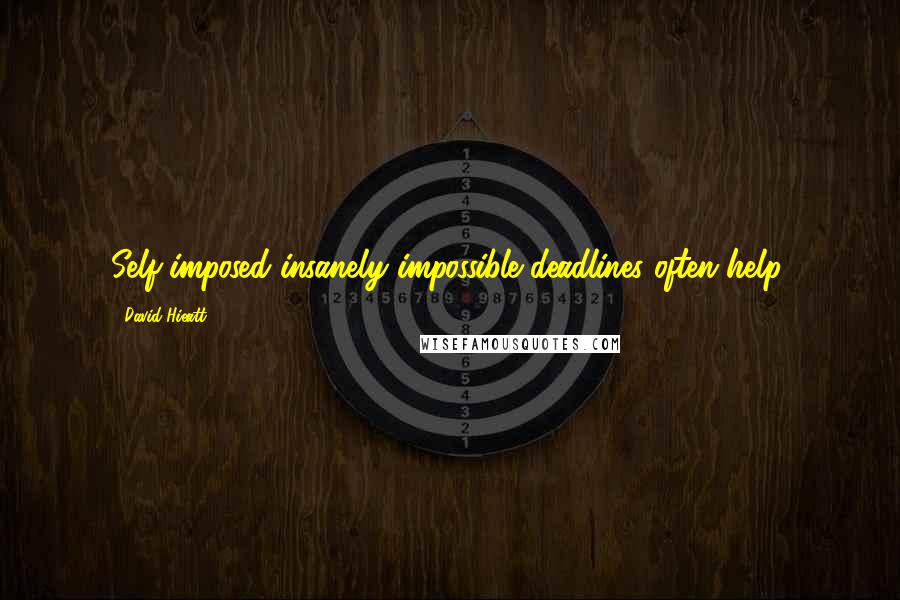 David Hieatt Quotes: Self-imposed insanely impossible deadlines often help.