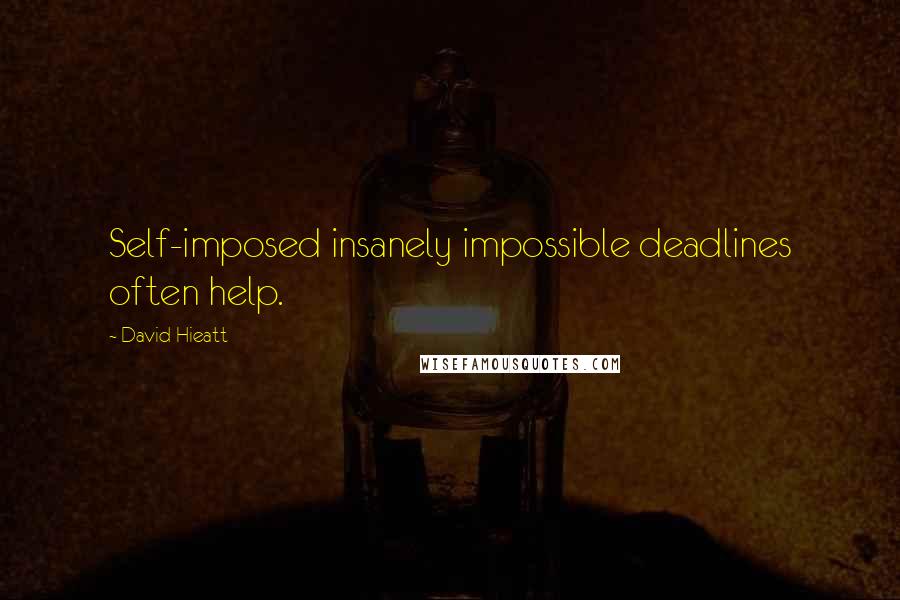 David Hieatt Quotes: Self-imposed insanely impossible deadlines often help.