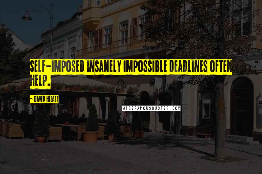 David Hieatt Quotes: Self-imposed insanely impossible deadlines often help.