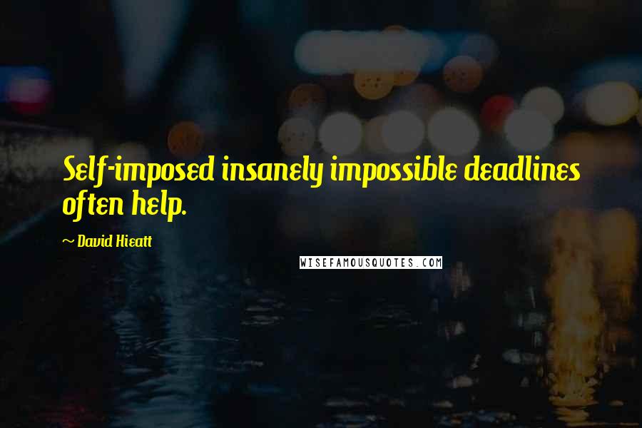 David Hieatt Quotes: Self-imposed insanely impossible deadlines often help.