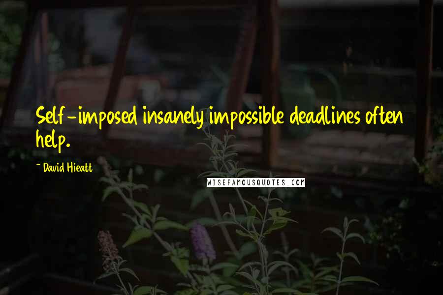 David Hieatt Quotes: Self-imposed insanely impossible deadlines often help.