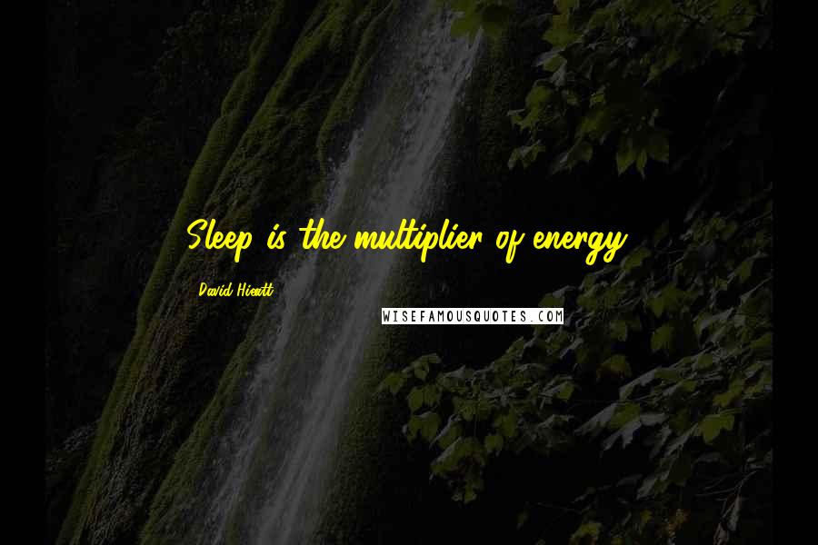 David Hieatt Quotes: Sleep is the multiplier of energy.