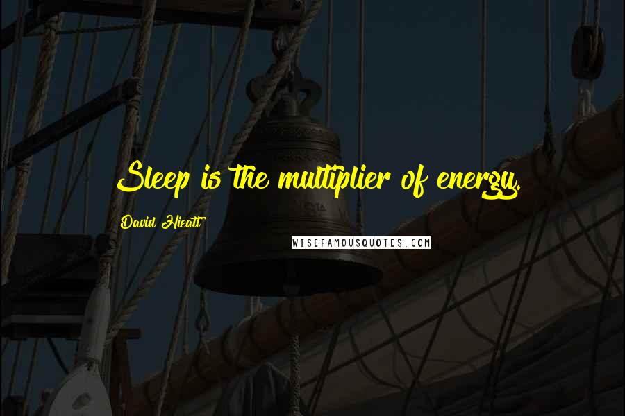 David Hieatt Quotes: Sleep is the multiplier of energy.