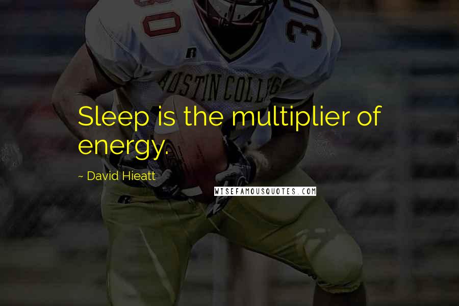 David Hieatt Quotes: Sleep is the multiplier of energy.