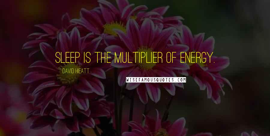 David Hieatt Quotes: Sleep is the multiplier of energy.