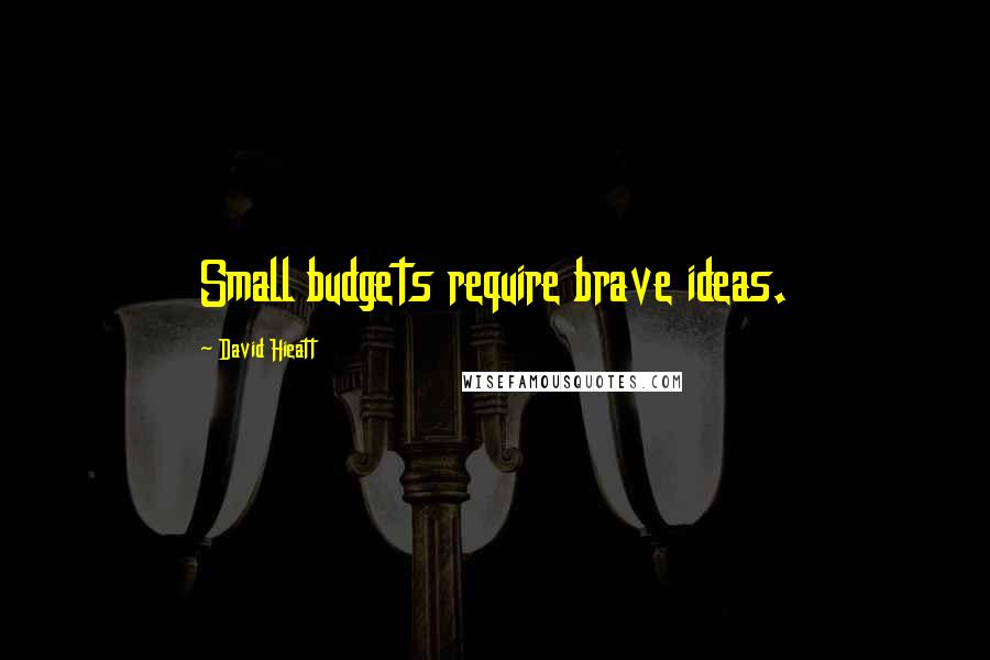 David Hieatt Quotes: Small budgets require brave ideas.