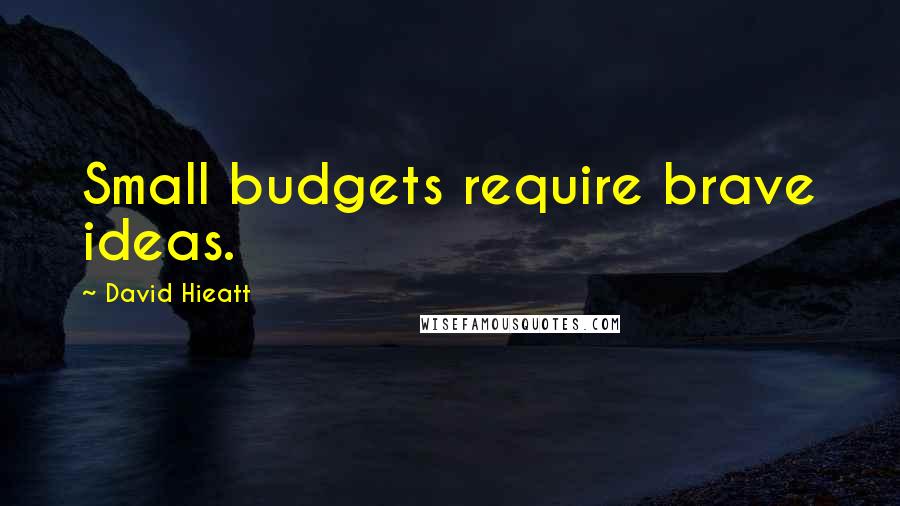 David Hieatt Quotes: Small budgets require brave ideas.