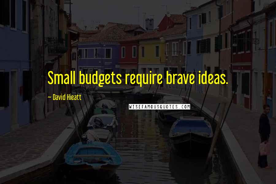 David Hieatt Quotes: Small budgets require brave ideas.