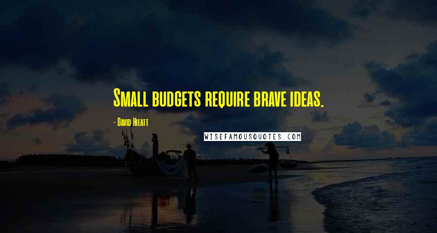 David Hieatt Quotes: Small budgets require brave ideas.