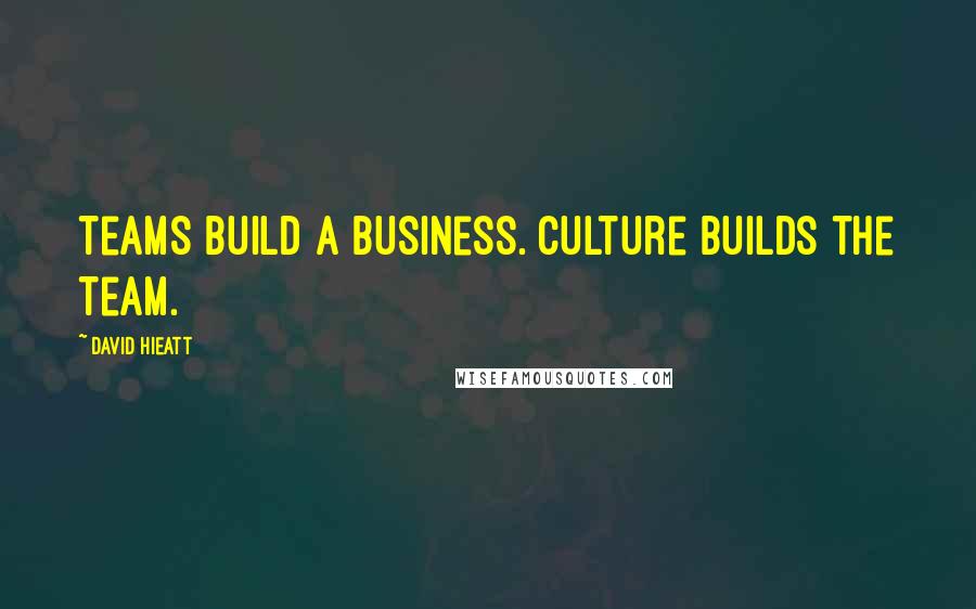 David Hieatt Quotes: teams build a business. Culture builds the team.