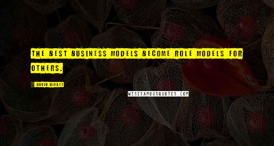 David Hieatt Quotes: The best business models become role models for others.