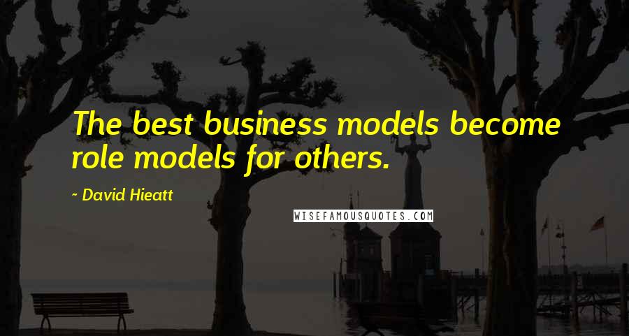 David Hieatt Quotes: The best business models become role models for others.