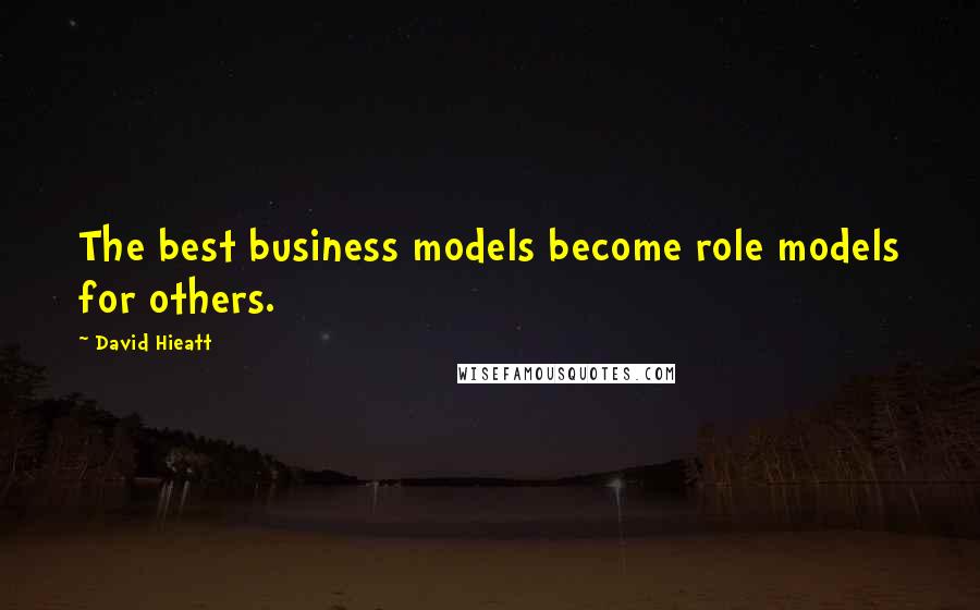 David Hieatt Quotes: The best business models become role models for others.