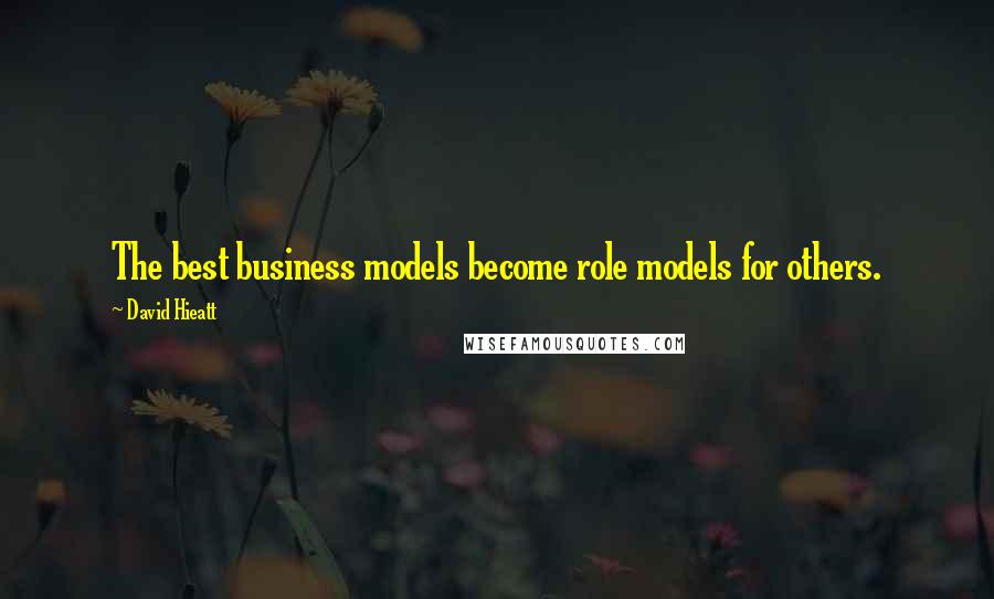 David Hieatt Quotes: The best business models become role models for others.