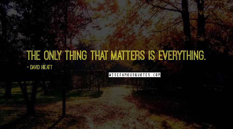 David Hieatt Quotes: The only thing that matters is everything.