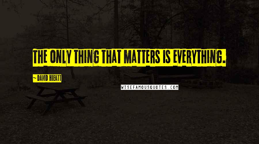 David Hieatt Quotes: The only thing that matters is everything.