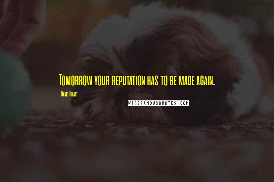 David Hieatt Quotes: Tomorrow your reputation has to be made again.