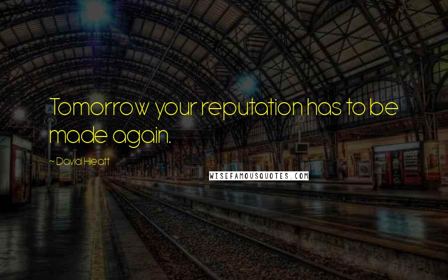 David Hieatt Quotes: Tomorrow your reputation has to be made again.