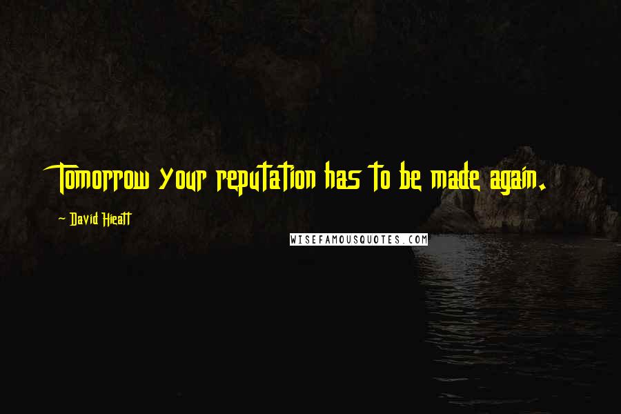 David Hieatt Quotes: Tomorrow your reputation has to be made again.