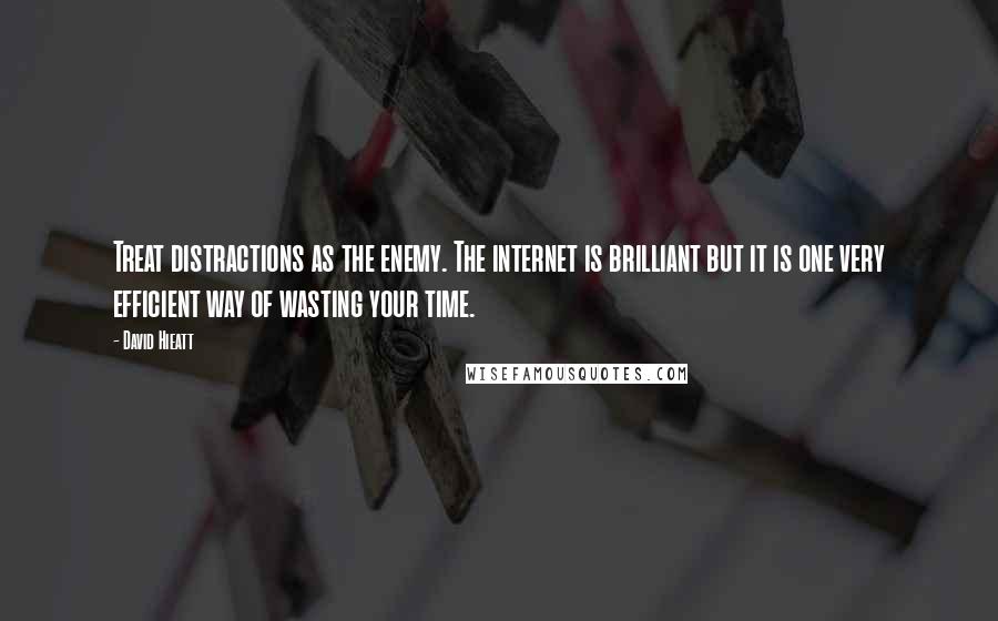 David Hieatt Quotes: Treat distractions as the enemy. The internet is brilliant but it is one very efficient way of wasting your time.