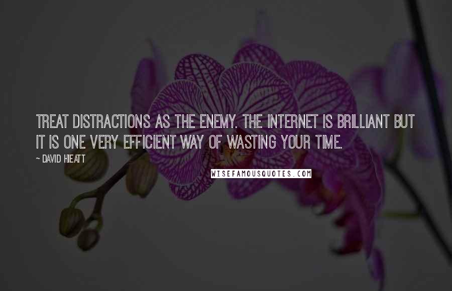 David Hieatt Quotes: Treat distractions as the enemy. The internet is brilliant but it is one very efficient way of wasting your time.