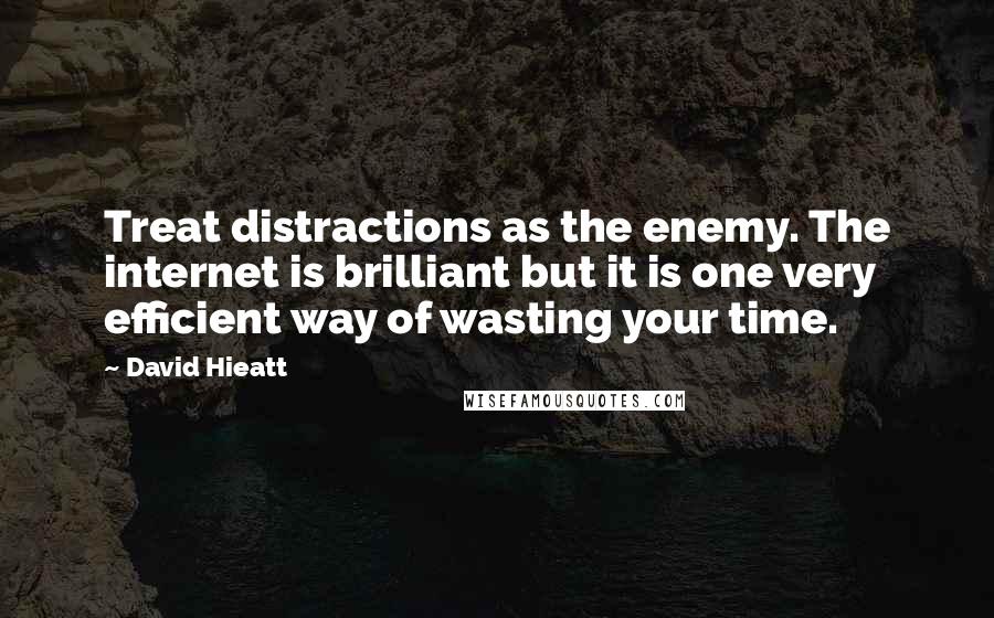 David Hieatt Quotes: Treat distractions as the enemy. The internet is brilliant but it is one very efficient way of wasting your time.