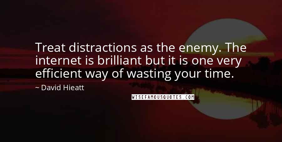 David Hieatt Quotes: Treat distractions as the enemy. The internet is brilliant but it is one very efficient way of wasting your time.
