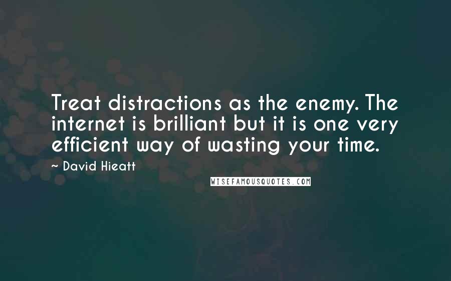 David Hieatt Quotes: Treat distractions as the enemy. The internet is brilliant but it is one very efficient way of wasting your time.