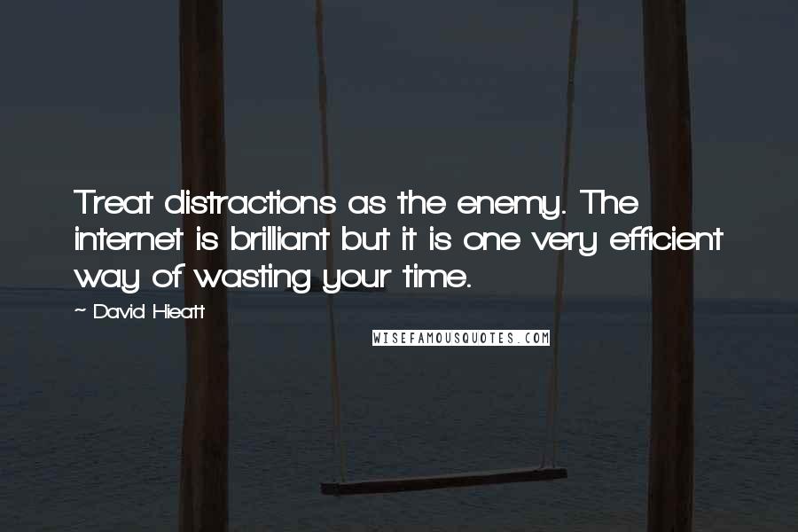 David Hieatt Quotes: Treat distractions as the enemy. The internet is brilliant but it is one very efficient way of wasting your time.