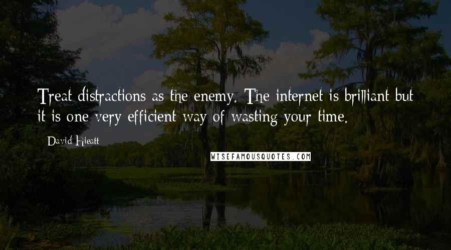 David Hieatt Quotes: Treat distractions as the enemy. The internet is brilliant but it is one very efficient way of wasting your time.