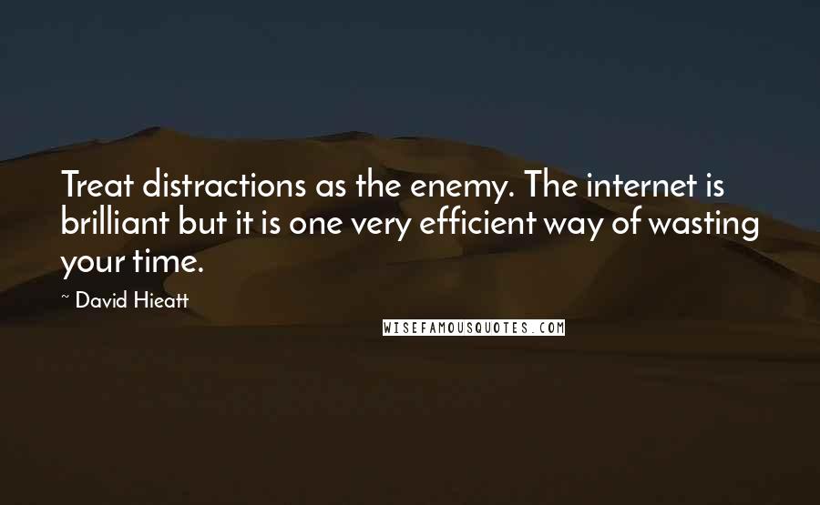 David Hieatt Quotes: Treat distractions as the enemy. The internet is brilliant but it is one very efficient way of wasting your time.