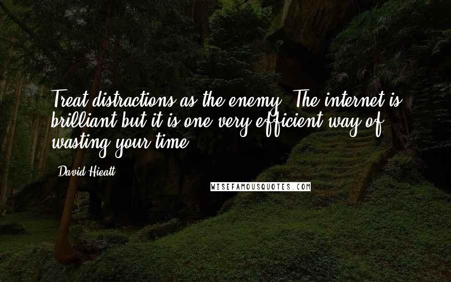 David Hieatt Quotes: Treat distractions as the enemy. The internet is brilliant but it is one very efficient way of wasting your time.