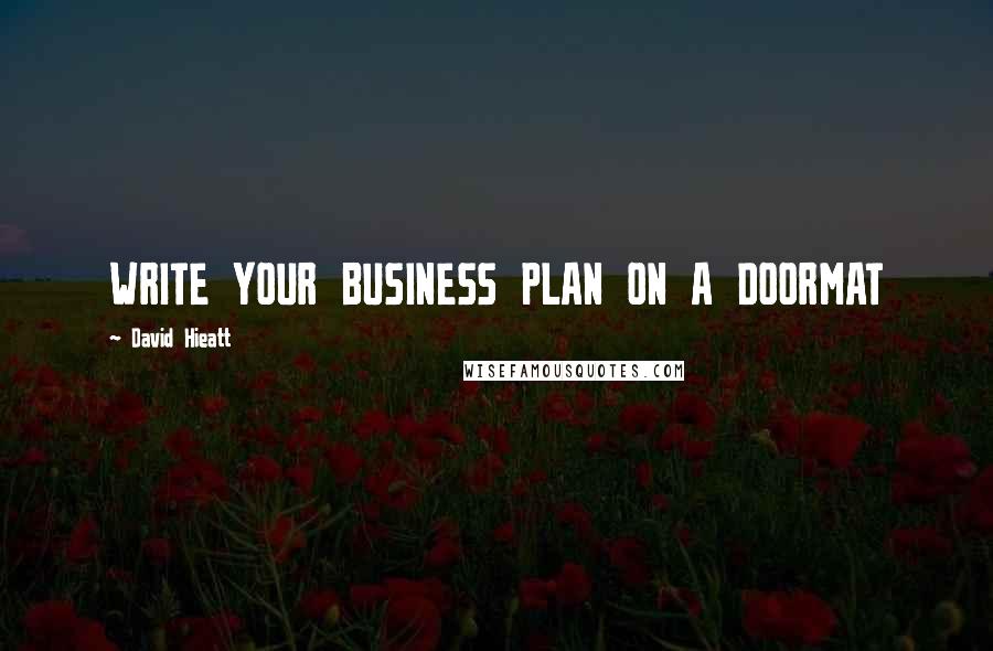 David Hieatt Quotes: WRITE YOUR BUSINESS PLAN ON A DOORMAT