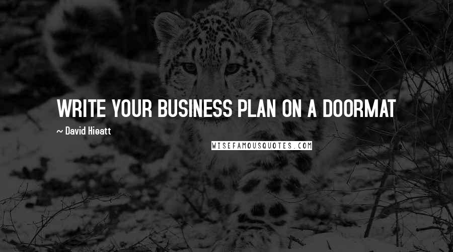 David Hieatt Quotes: WRITE YOUR BUSINESS PLAN ON A DOORMAT