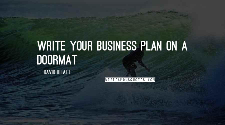 David Hieatt Quotes: WRITE YOUR BUSINESS PLAN ON A DOORMAT