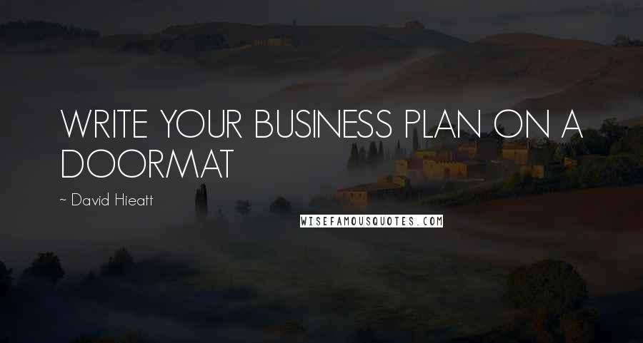 David Hieatt Quotes: WRITE YOUR BUSINESS PLAN ON A DOORMAT