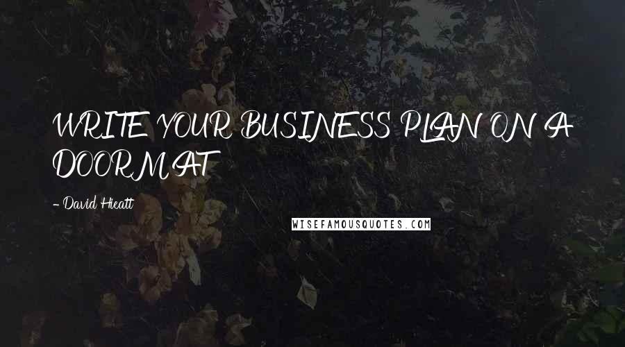 David Hieatt Quotes: WRITE YOUR BUSINESS PLAN ON A DOORMAT