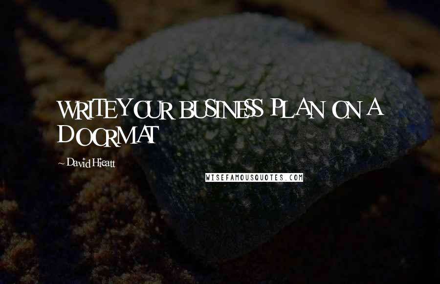 David Hieatt Quotes: WRITE YOUR BUSINESS PLAN ON A DOORMAT